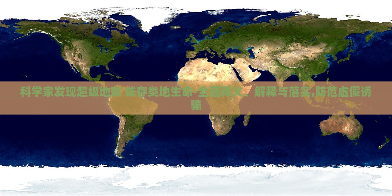 科學(xué)家發(fā)現(xiàn)超級(jí)地球 或存類(lèi)地生命-全面釋義、解釋與落實(shí),防范虛假誘騙 科學(xué)家發(fā)現(xiàn)超級(jí)地球 或存類(lèi)地生命-全面釋義、解釋與落實(shí),防范虛假誘騙