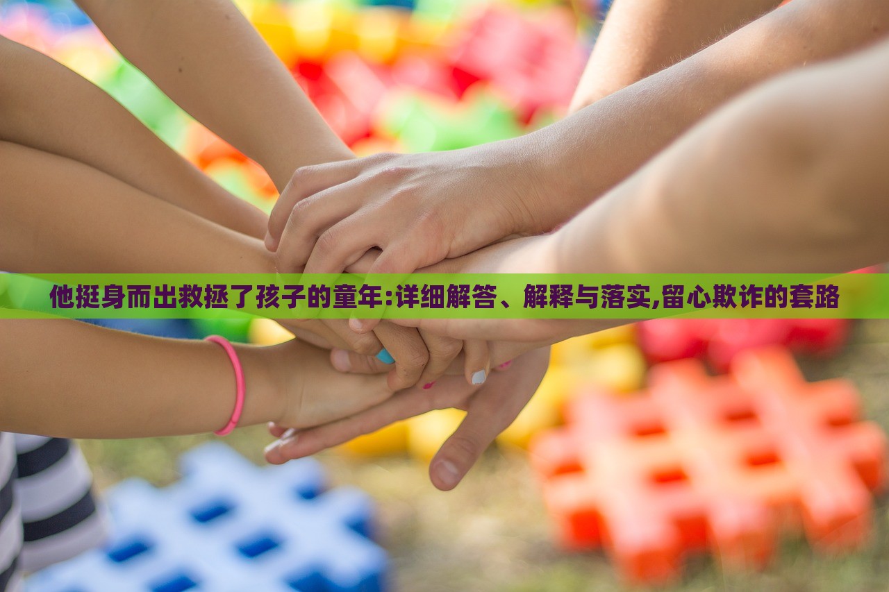 他挺身而出救拯了孩子的童年:詳細解答、解釋與落實,留心欺詐的套路