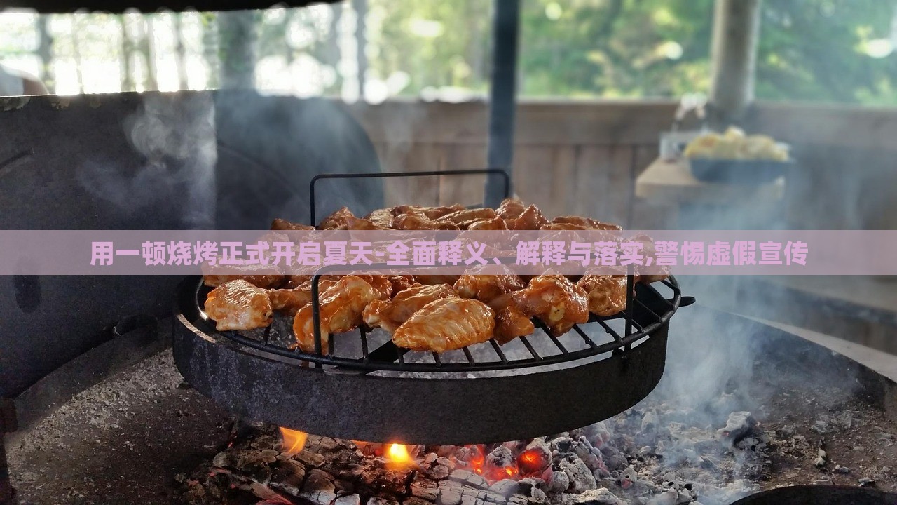 用一頓燒烤正式開啟夏天-全面釋義、解釋與落實(shí),警惕虛假宣傳 用一頓燒烤正式開啟夏天-全面釋義、解釋與落實(shí),警惕虛假宣傳