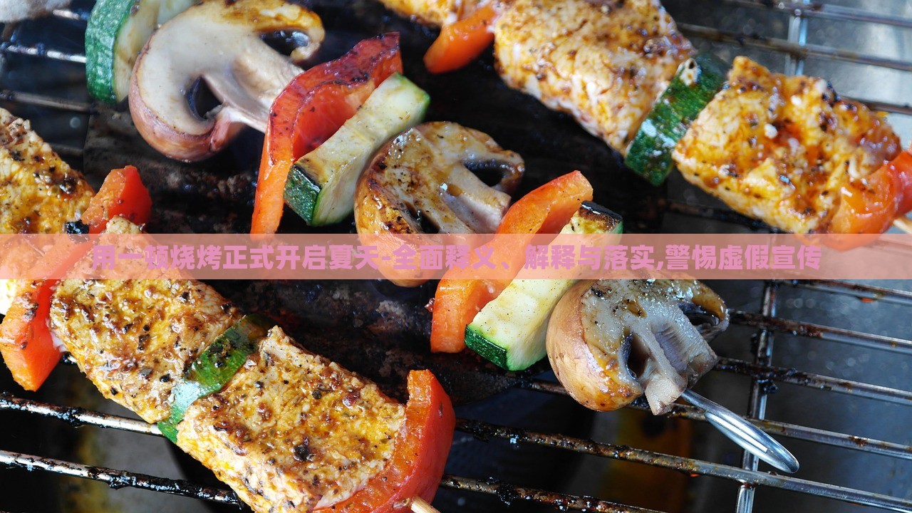用一頓燒烤正式開啟夏天-全面釋義、解釋與落實(shí),警惕虛假宣傳 用一頓燒烤正式開啟夏天-全面釋義、解釋與落實(shí),警惕虛假宣傳