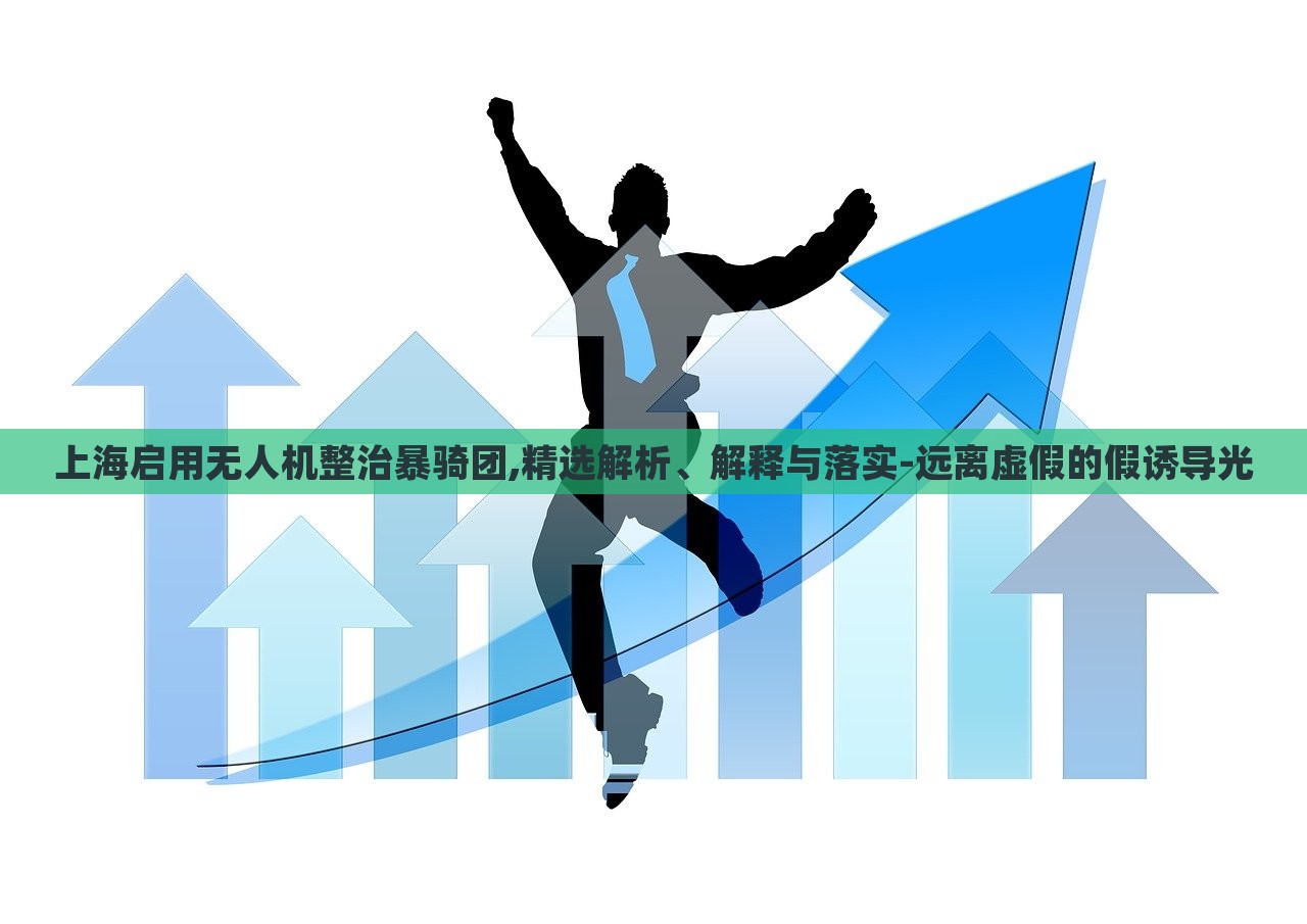 上海啟用無(wú)人機(jī)整治暴騎團(tuán),精選解析、解釋與落實(shí)-遠(yuǎn)離虛假的假誘導(dǎo)光