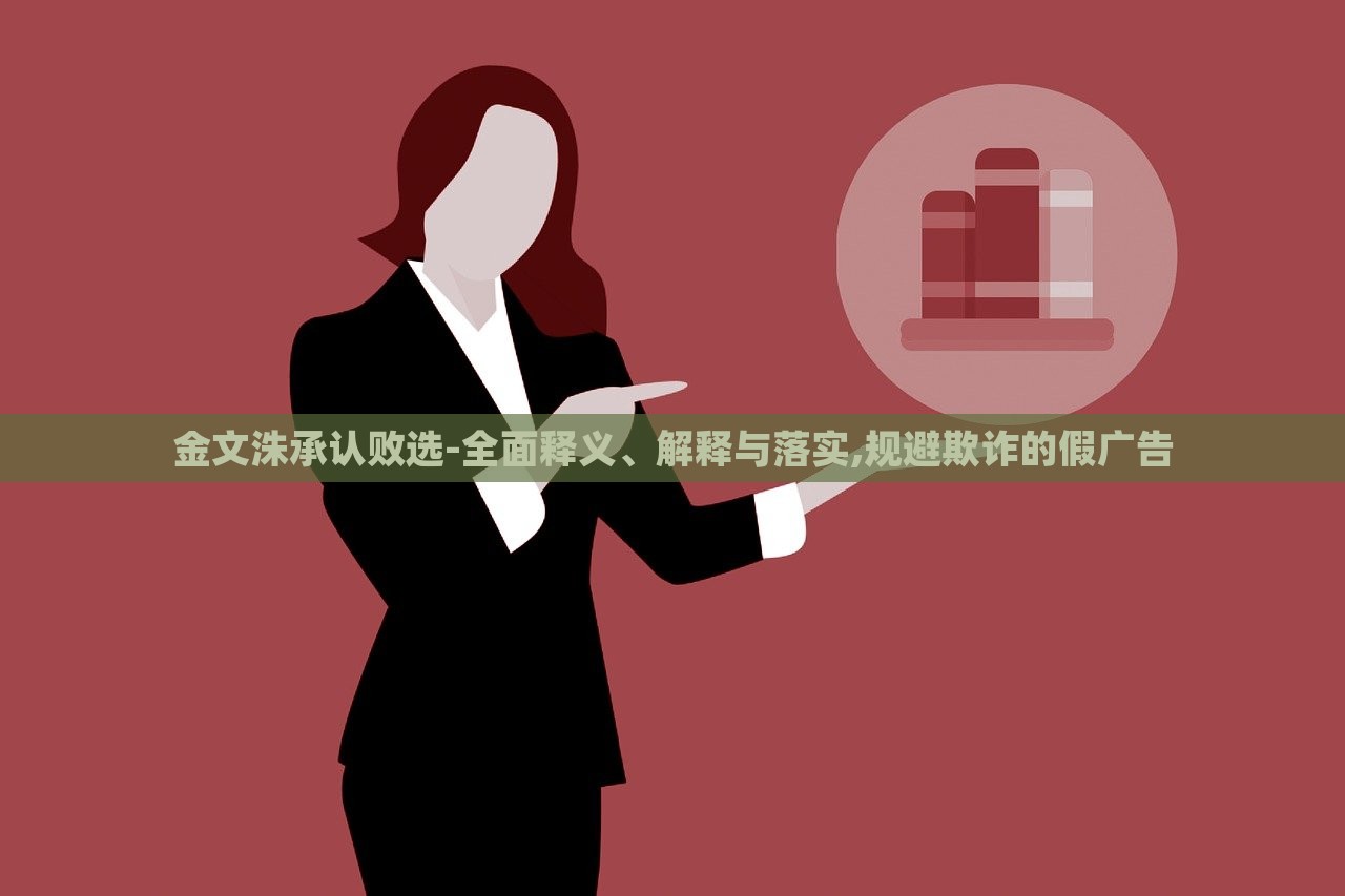 金文洙承認(rèn)敗選-全面釋義、解釋與落實,規(guī)避欺詐的假廣告 金文洙承認(rèn)敗選-全面釋義、解釋與落實,規(guī)避欺詐的假廣告