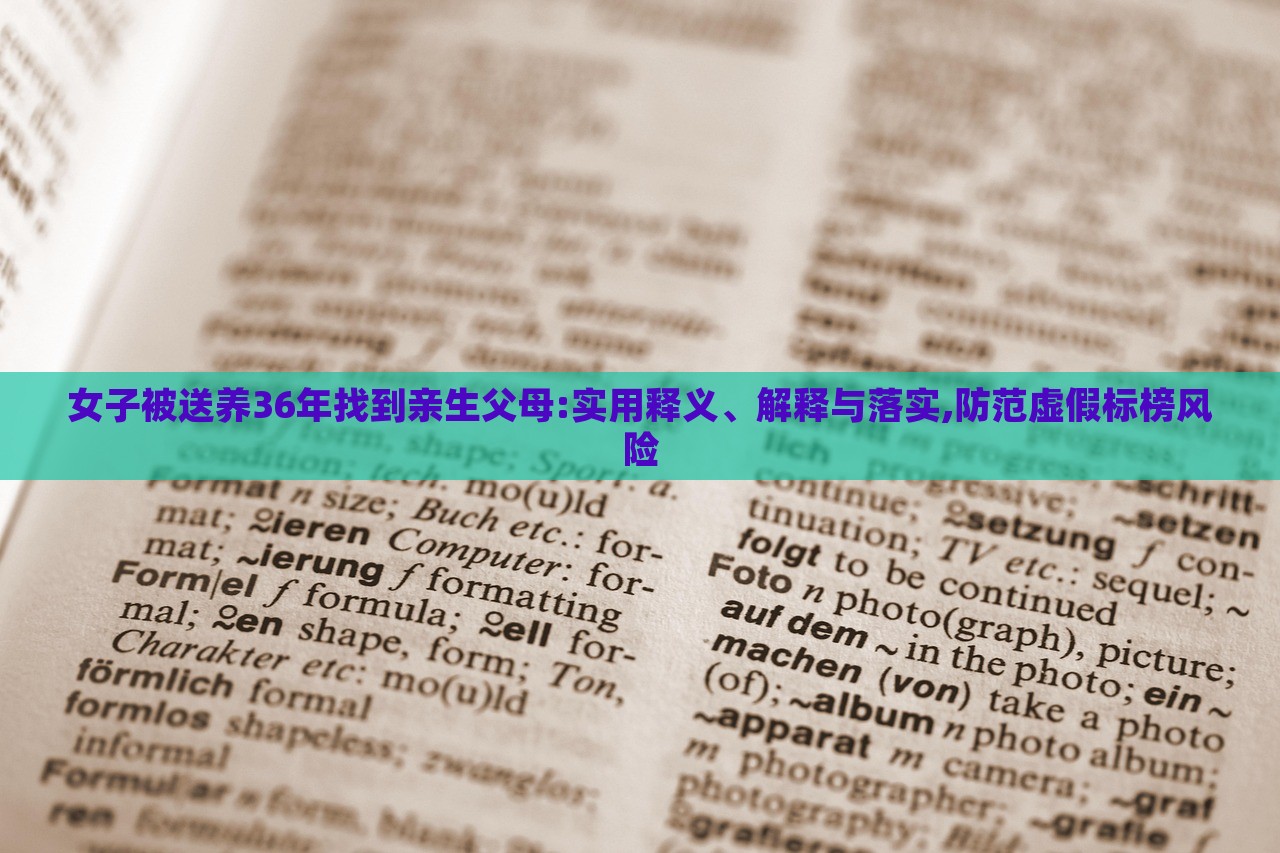 女子被送養(yǎng)36年找到親生父母:實(shí)用釋義、解釋與落實(shí),防范虛假標(biāo)榜風(fēng)險(xiǎn)