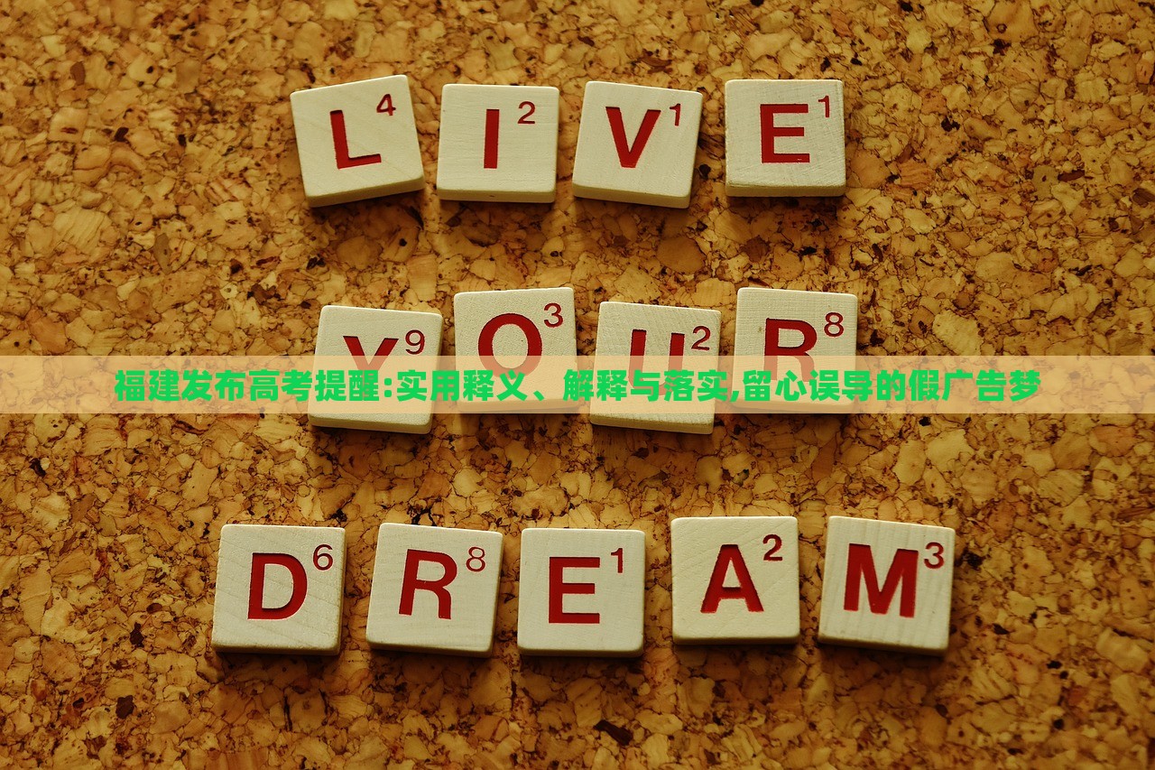 福建發(fā)布高考提醒:實用釋義、解釋與落實,留心誤導(dǎo)的假廣告夢
