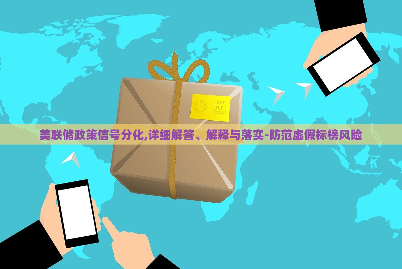 美聯(lián)儲(chǔ)政策信號(hào)分化,詳細(xì)解答、解釋與落實(shí)-防范虛假標(biāo)榜風(fēng)險(xiǎn)