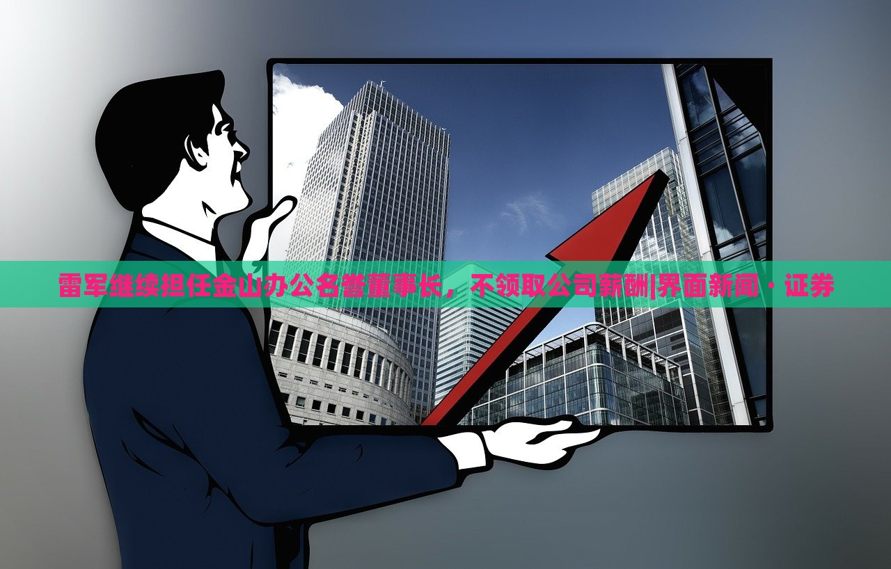 雷軍繼續(xù)擔(dān)任金山辦公名譽(yù)董事長(zhǎng)，不領(lǐng)取公司薪酬|界面新聞 · 證券