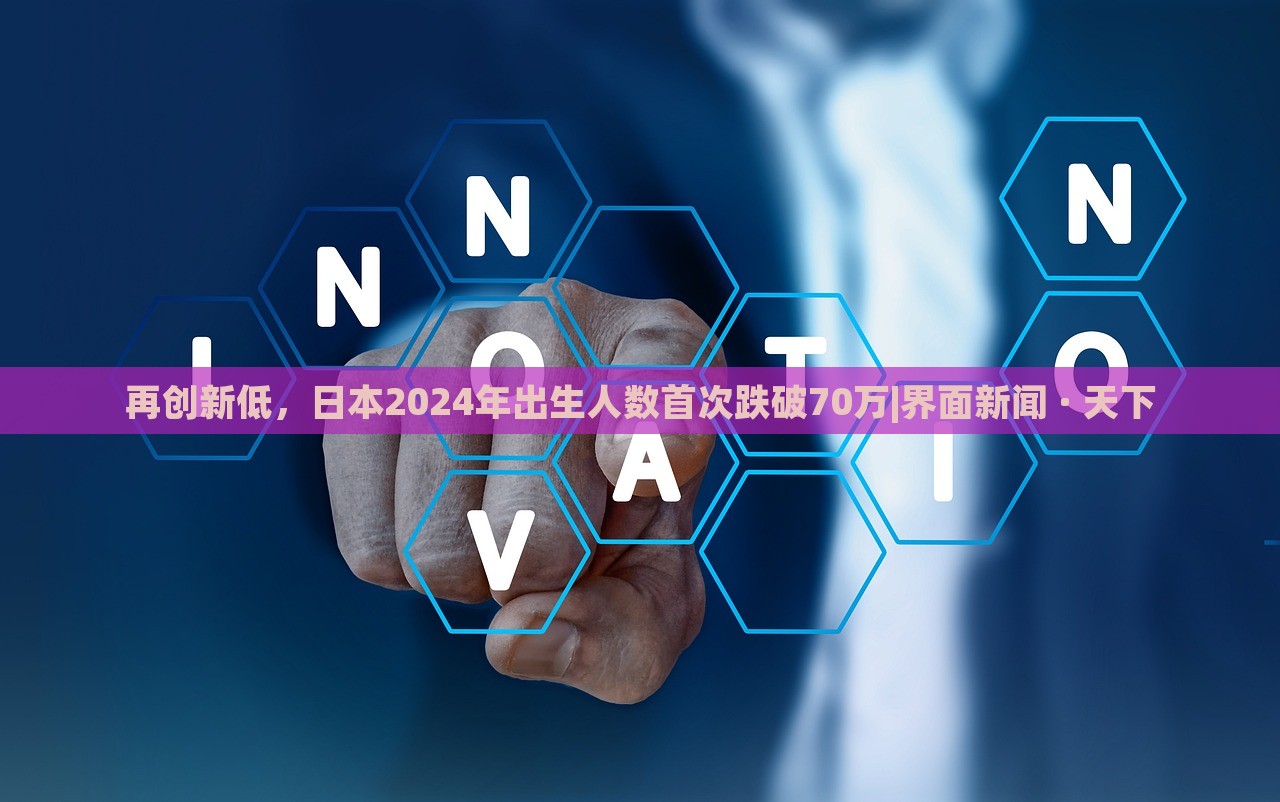 再創(chuàng)新低,日本2024年出生人數(shù)首次跌破70萬|界面新聞 · 天下 再創(chuàng)新低,日本2024年出生人數(shù)首次跌破70萬|界面新聞 · 天下