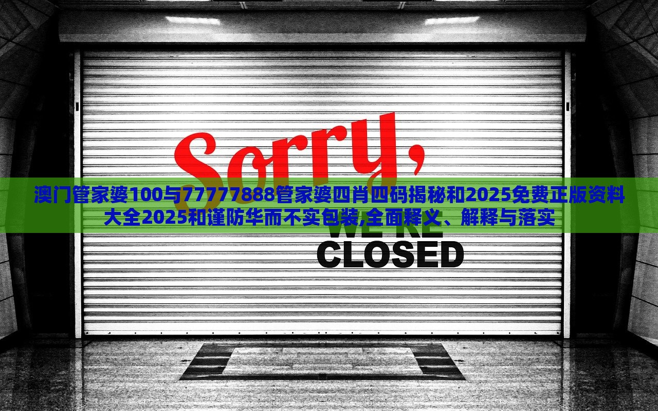 澳門管家婆100與77777888管家婆四肖四碼揭秘和2025免費(fèi)正版資料大全2025和謹(jǐn)防華而不實(shí)包裝,全面釋義、解釋與落實(shí)