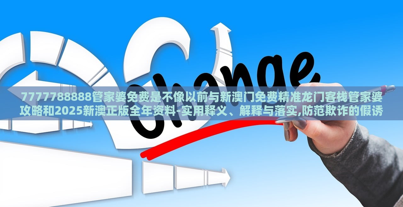 7777788888管家婆免費(fèi)是不像以前與新澳門免費(fèi)精準(zhǔn)龍門客棧管家婆攻略和2025新澳正版全年資料-實(shí)用釋義、解釋與落實(shí),防范欺詐的假誘導(dǎo)難