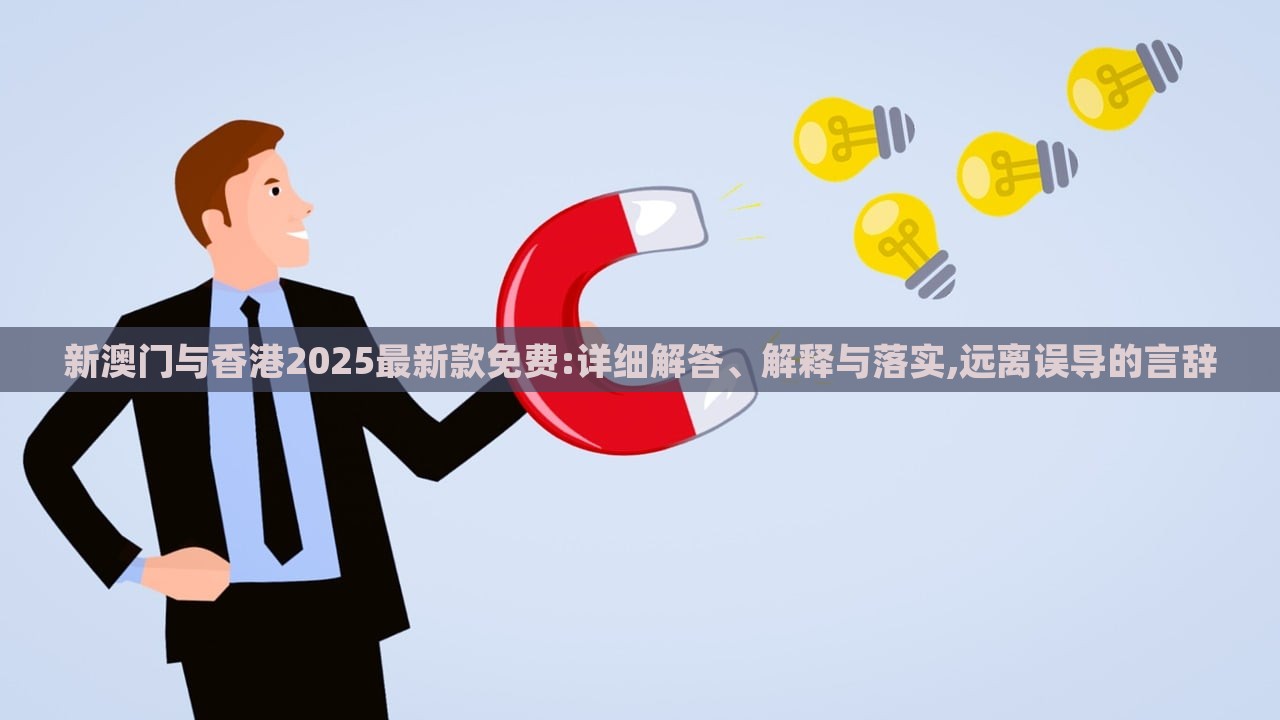 新澳門與香港2025最新款免費:詳細解答、解釋與落實,遠離誤導(dǎo)的言辭