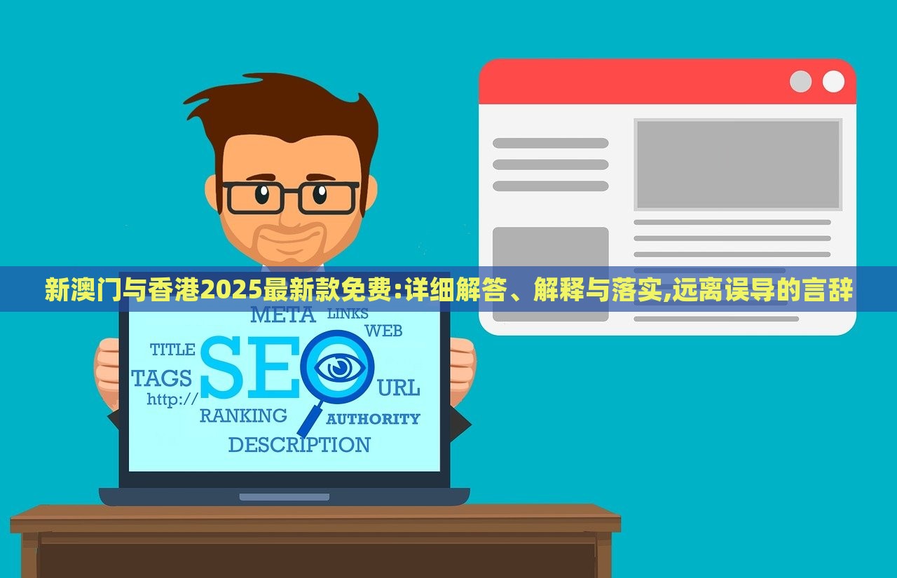 新澳門與香港2025最新款免費:詳細解答、解釋與落實,遠離誤導(dǎo)的言辭