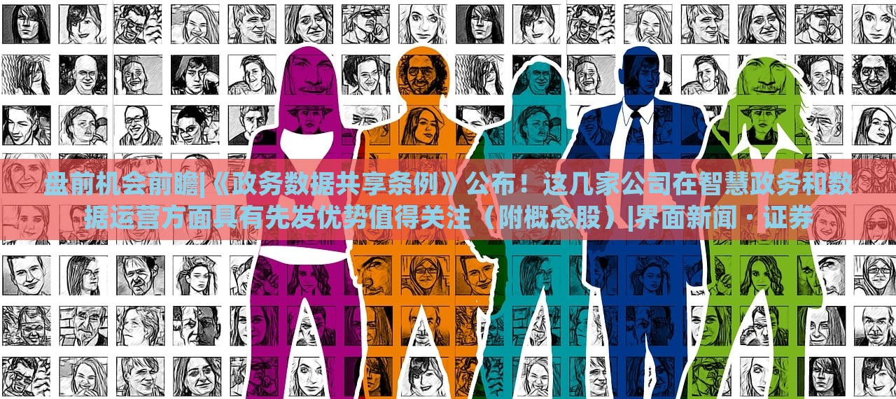 盤前機(jī)會前瞻|《政務(wù)數(shù)據(jù)共享?xiàng)l例》公布！這幾家公司在智慧政務(wù)和數(shù)據(jù)運(yùn)營方面具有先發(fā)優(yōu)勢值得關(guān)注（附概念股）|界面新聞 · 證券