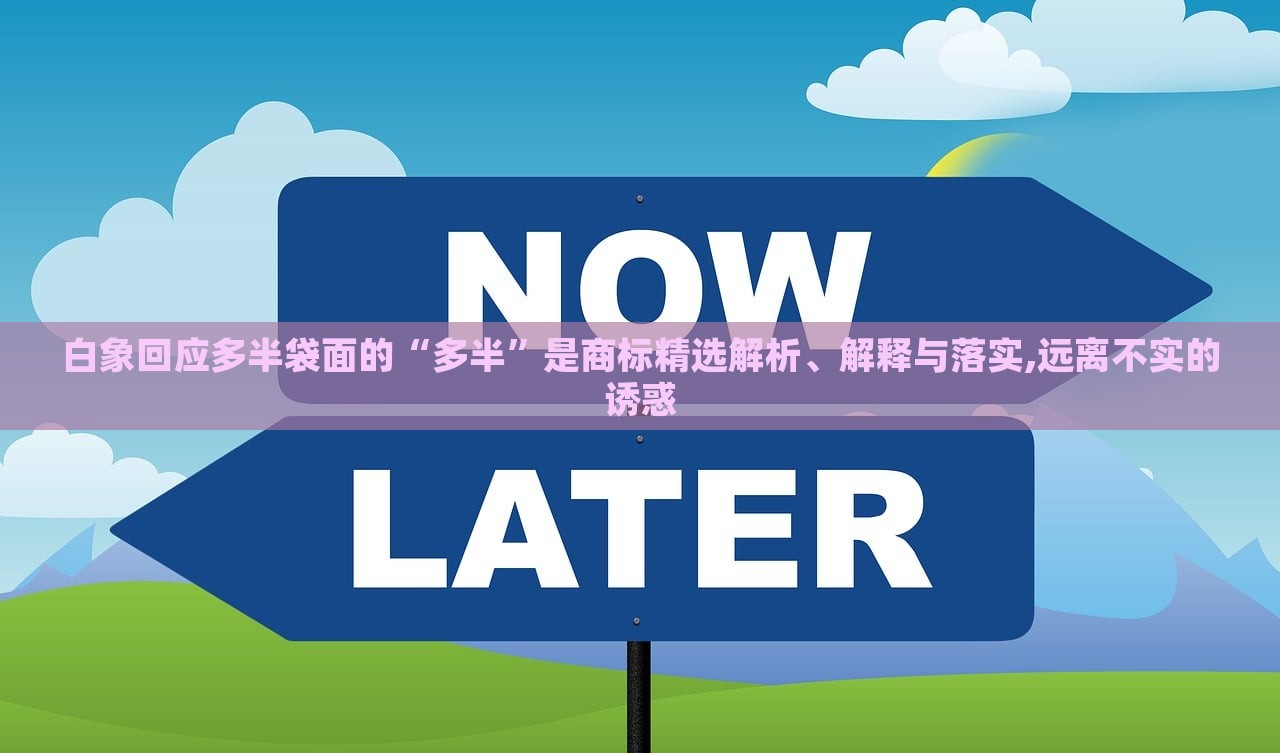 白象回應多半袋面的“多半”是商標精選解析、解釋與落實,遠離不實的誘惑