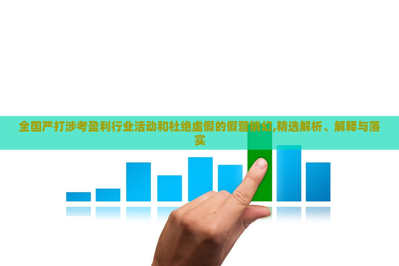 全國嚴(yán)打涉考盈利行業(yè)活動和杜絕虛假的假營銷幻,精選解析、解釋與落實(shí) 全國嚴(yán)打涉考盈利行業(yè)活動和杜絕虛假的假營銷幻,精選解析、解釋與落實(shí)