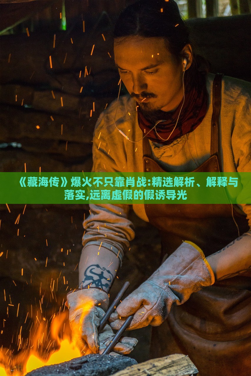《藏海傳》爆火不只靠肖戰(zhàn):精選解析、解釋與落實(shí),遠(yuǎn)離虛假的假誘導(dǎo)光