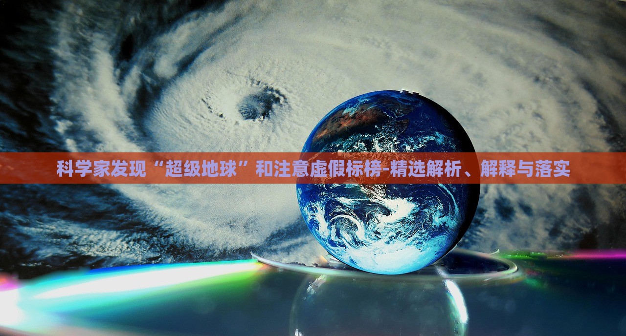 科學家發(fā)現(xiàn)“超級地球”和注意虛假標榜-精選解析、解釋與落實