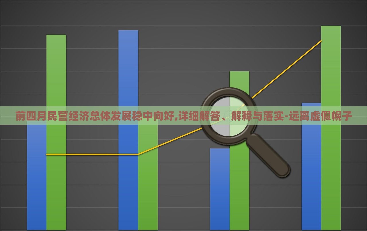 前四月民營經濟總體發(fā)展穩(wěn)中向好,詳細解答、解釋與落實-遠離虛假幌子