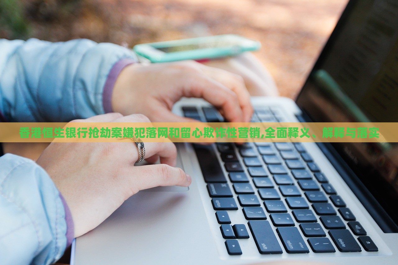 香港恒生銀行搶劫案嫌犯落網和留心欺詐性營銷,全面釋義、解釋與落實 香港恒生銀行搶劫案嫌犯落網和留心欺詐性營銷,全面釋義、解釋與落實