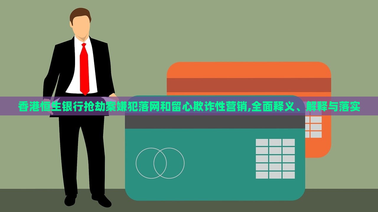 香港恒生銀行搶劫案嫌犯落網和留心欺詐性營銷,全面釋義、解釋與落實 香港恒生銀行搶劫案嫌犯落網和留心欺詐性營銷,全面釋義、解釋與落實