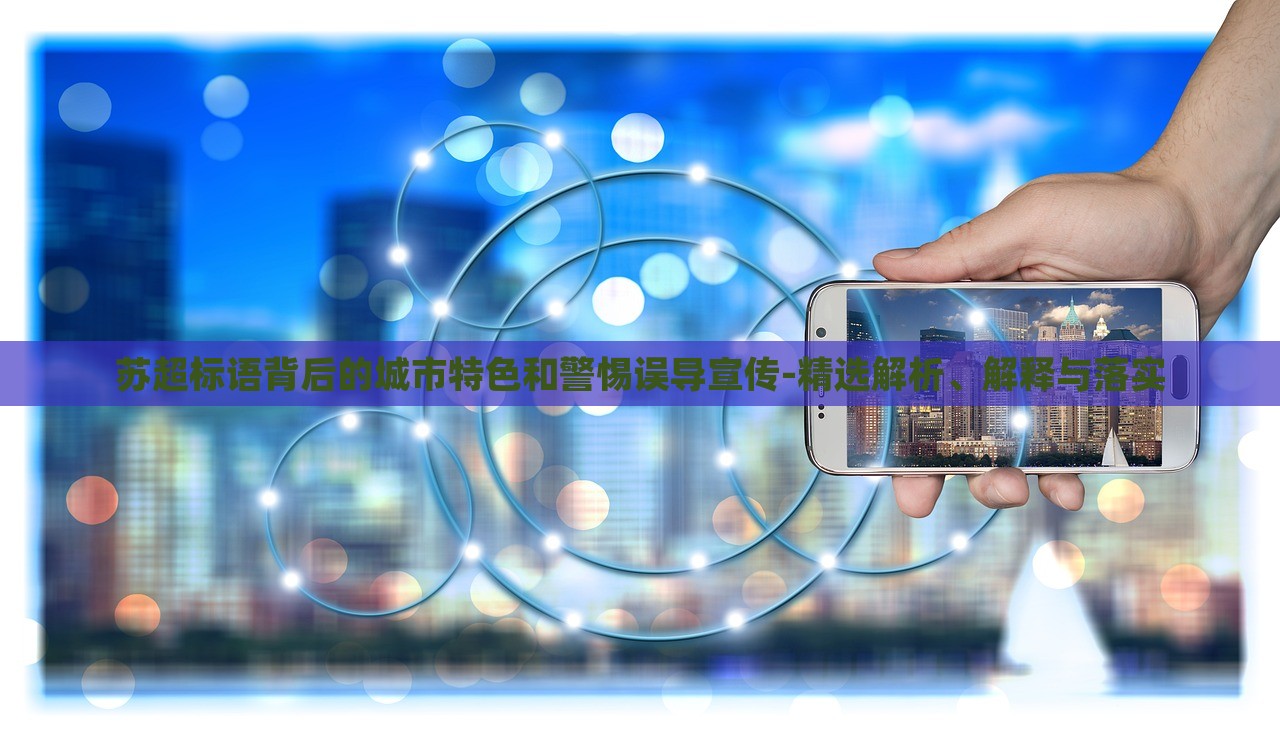 蘇超標(biāo)語背后的城市特色和警惕誤導(dǎo)宣傳-精選解析、解釋與落實