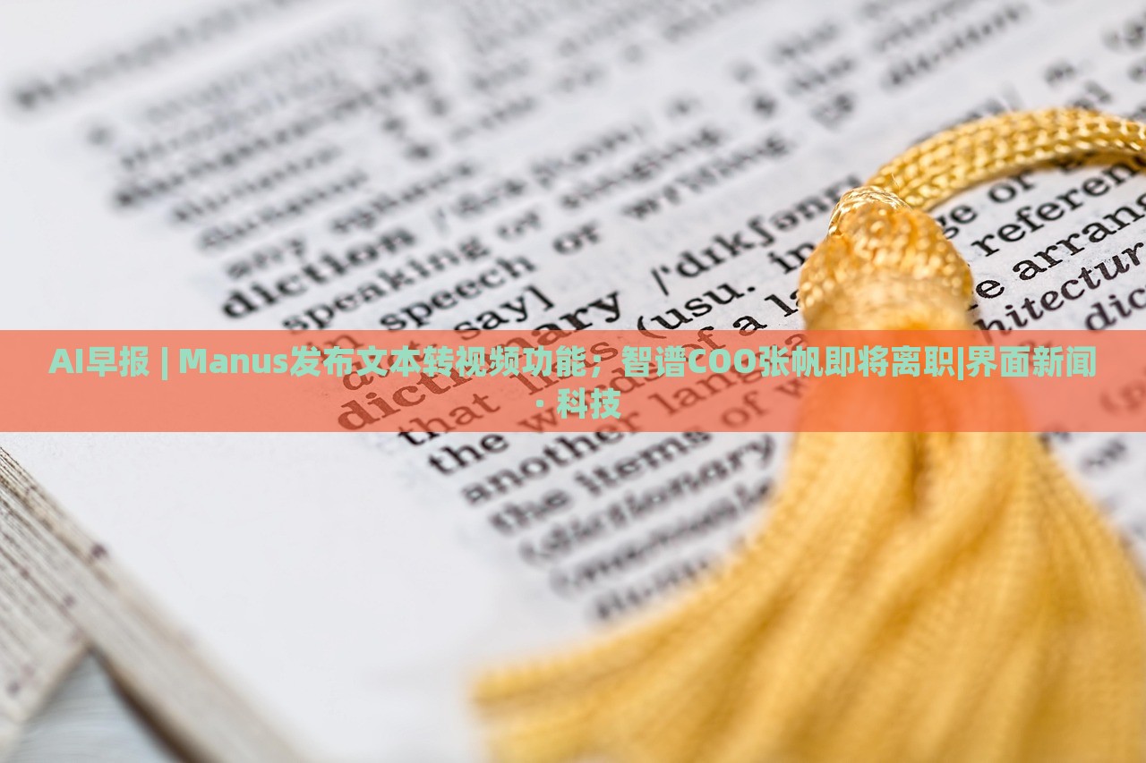 AI早報 | Manus發(fā)布文本轉(zhuǎn)視頻功能；智譜COO張帆即將離職|界面新聞 · 科技