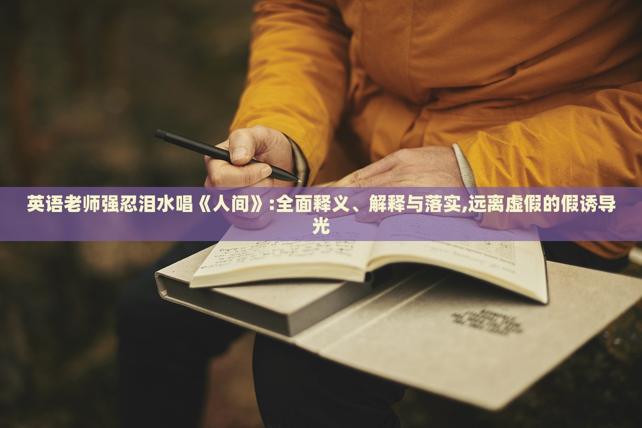 英語老師強忍淚水唱《人間》:全面釋義、解釋與落實,遠離虛假的假誘導(dǎo)光
