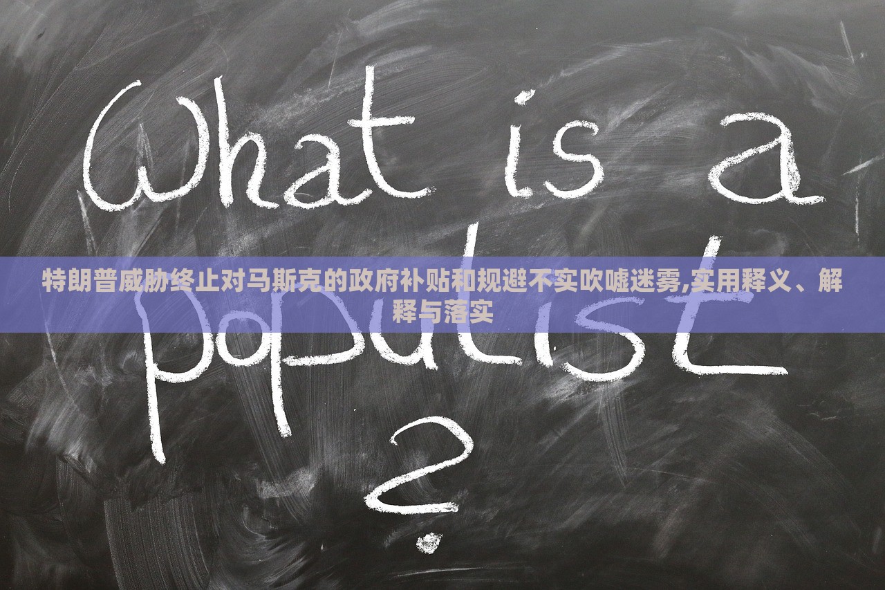 特朗普威脅終止對(duì)馬斯克的政府補(bǔ)貼和規(guī)避不實(shí)吹噓迷霧,實(shí)用釋義、解釋與落實(shí) 特朗普威脅終止對(duì)馬斯克的政府補(bǔ)貼和規(guī)避不實(shí)吹噓迷霧,實(shí)用釋義、解釋與落實(shí)