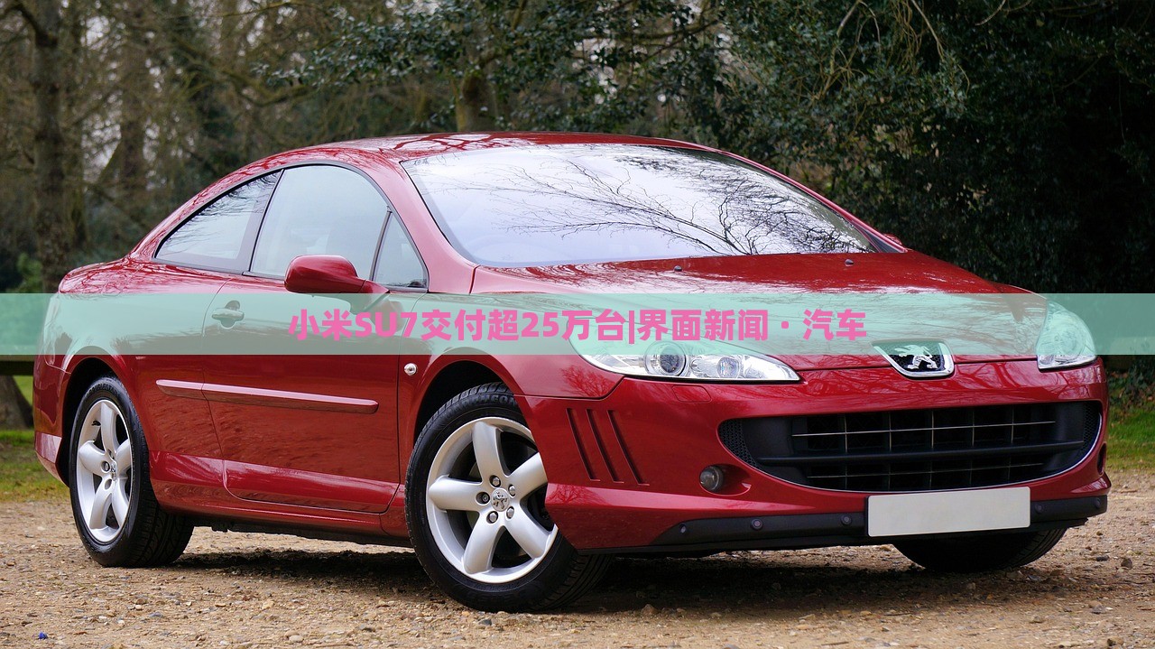 小米SU7交付超25萬(wàn)臺(tái)|界面新聞 · 汽車