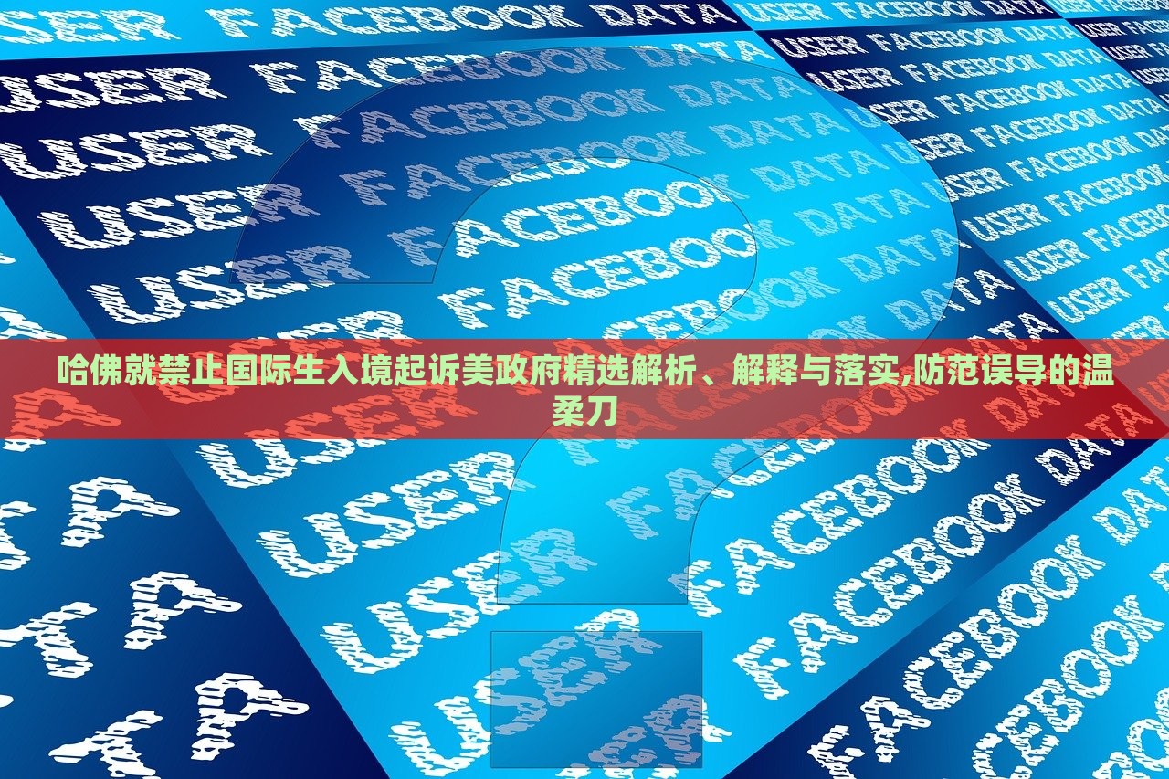 哈佛就禁止國(guó)際生入境起訴美政府精選解析、解釋與落實(shí),防范誤導(dǎo)的溫柔刀