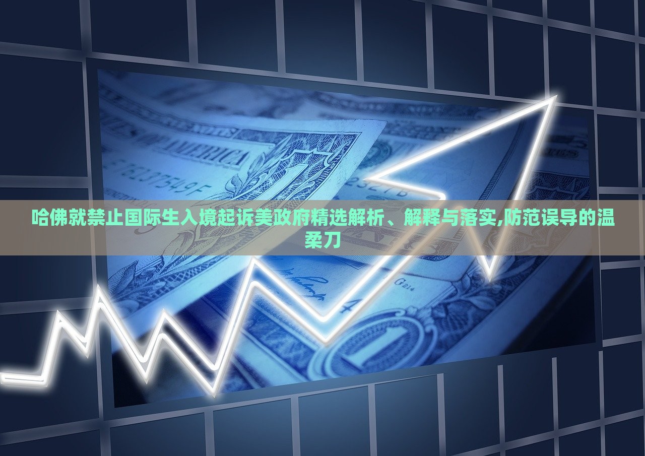 哈佛就禁止國(guó)際生入境起訴美政府精選解析、解釋與落實(shí),防范誤導(dǎo)的溫柔刀