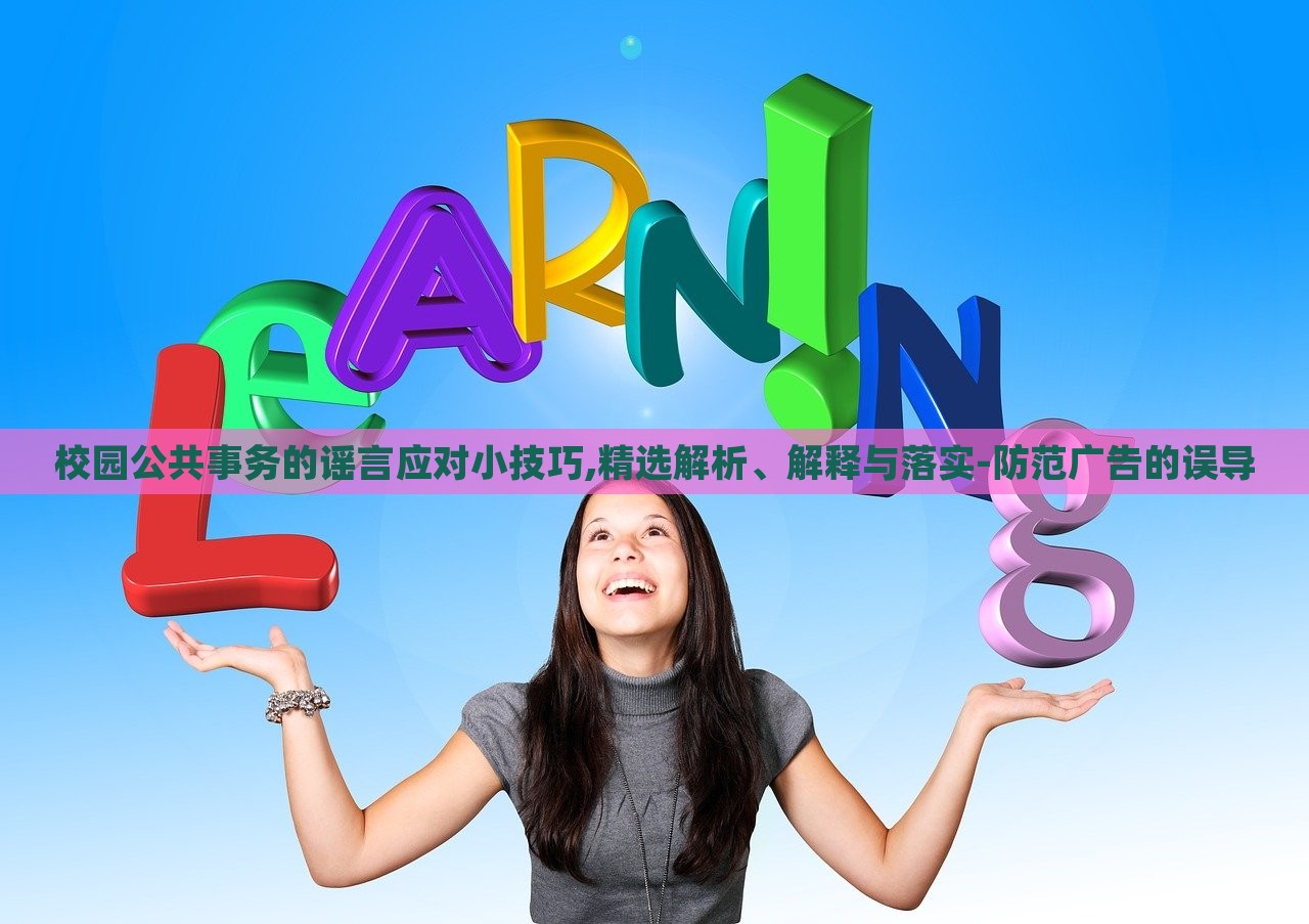 校園公共事務(wù)的謠言應(yīng)對(duì)小技巧,精選解析、解釋與落實(shí)-防范廣告的誤導(dǎo)