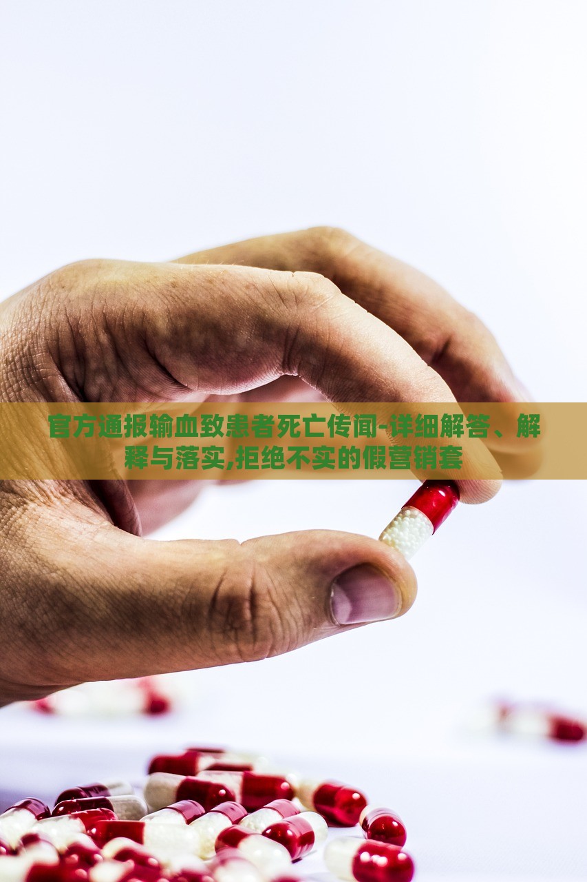 官方通報輸血致患者死亡傳聞-詳細(xì)解答、解釋與落實,拒絕不實的假營銷套