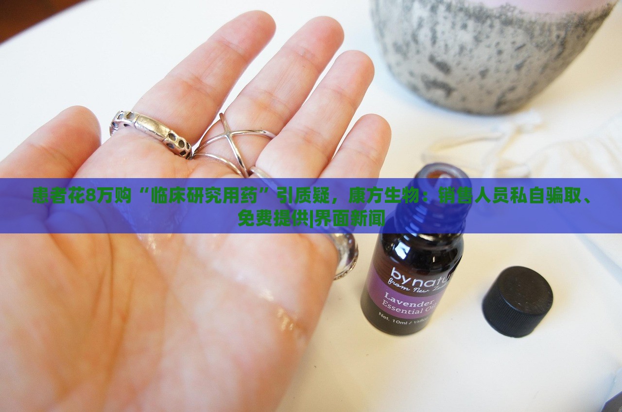 患者花8萬購“臨床研究用藥”引質(zhì)疑，康方生物：銷售人員私自騙取、免費(fèi)提供|界面新聞