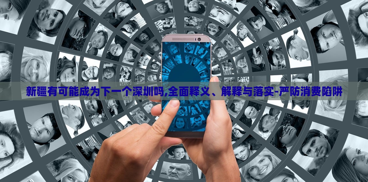 新疆有可能成為下一個深圳嗎,全面釋義、解釋與落實-嚴防消費陷阱 新疆有可能成為下一個深圳嗎,全面釋義、解釋與落實-嚴防消費陷阱