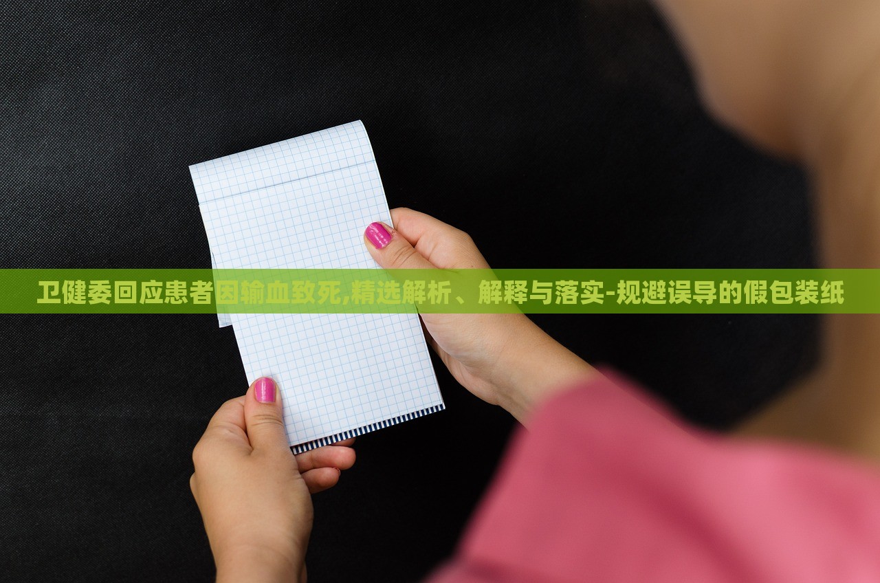 衛(wèi)健委回應(yīng)患者因輸血致死,精選解析、解釋與落實-規(guī)避誤導的假包裝紙 衛(wèi)健委回應(yīng)患者因輸血致死,精選解析、解釋與落實-規(guī)避誤導的假包裝紙
