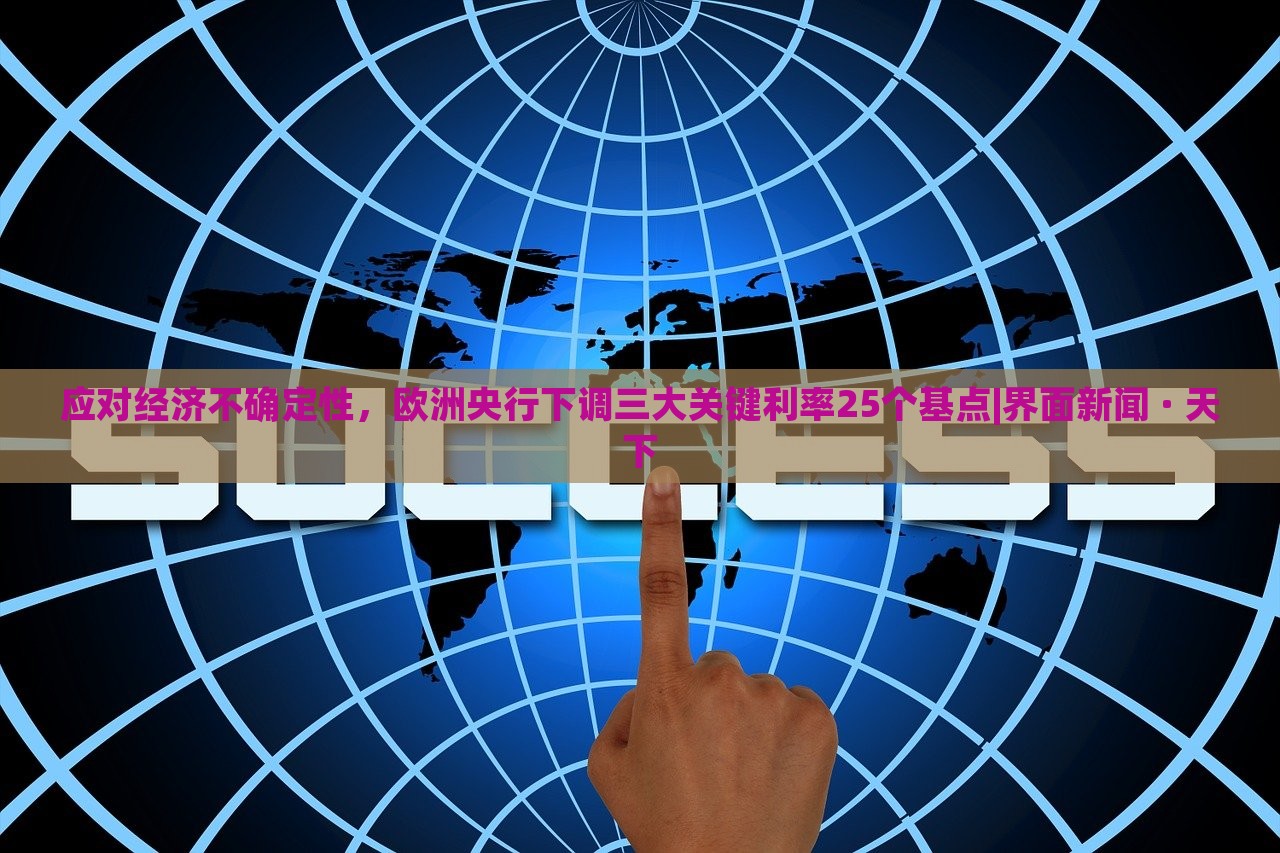 應(yīng)對經(jīng)濟(jì)不確定性，歐洲央行下調(diào)三大關(guān)鍵利率25個(gè)基點(diǎn)|界面新聞 · 天下