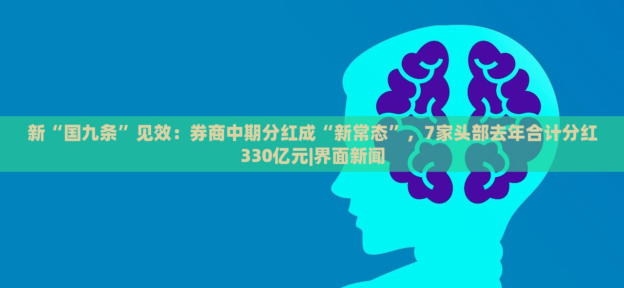 新“國(guó)九條”見效：券商中期分紅成“新常態(tài)”，7家頭部去年合計(jì)分紅330億元|界面新聞