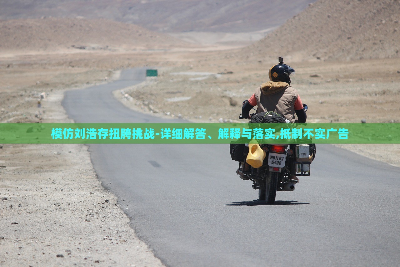 模仿劉浩存扭胯挑戰(zhàn)-詳細(xì)解答、解釋與落實,抵制不實廣告 模仿劉浩存扭胯挑戰(zhàn)-詳細(xì)解答、解釋與落實,抵制不實廣告