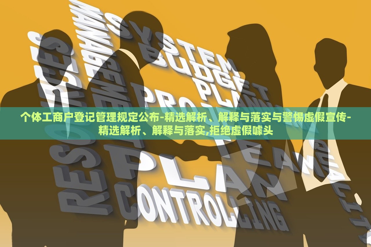 个体工商户登记管理规定公布-精选解析、解释与落实与警惕虚假宣传-精选解析、解释与落实,拒绝虚假噱头
