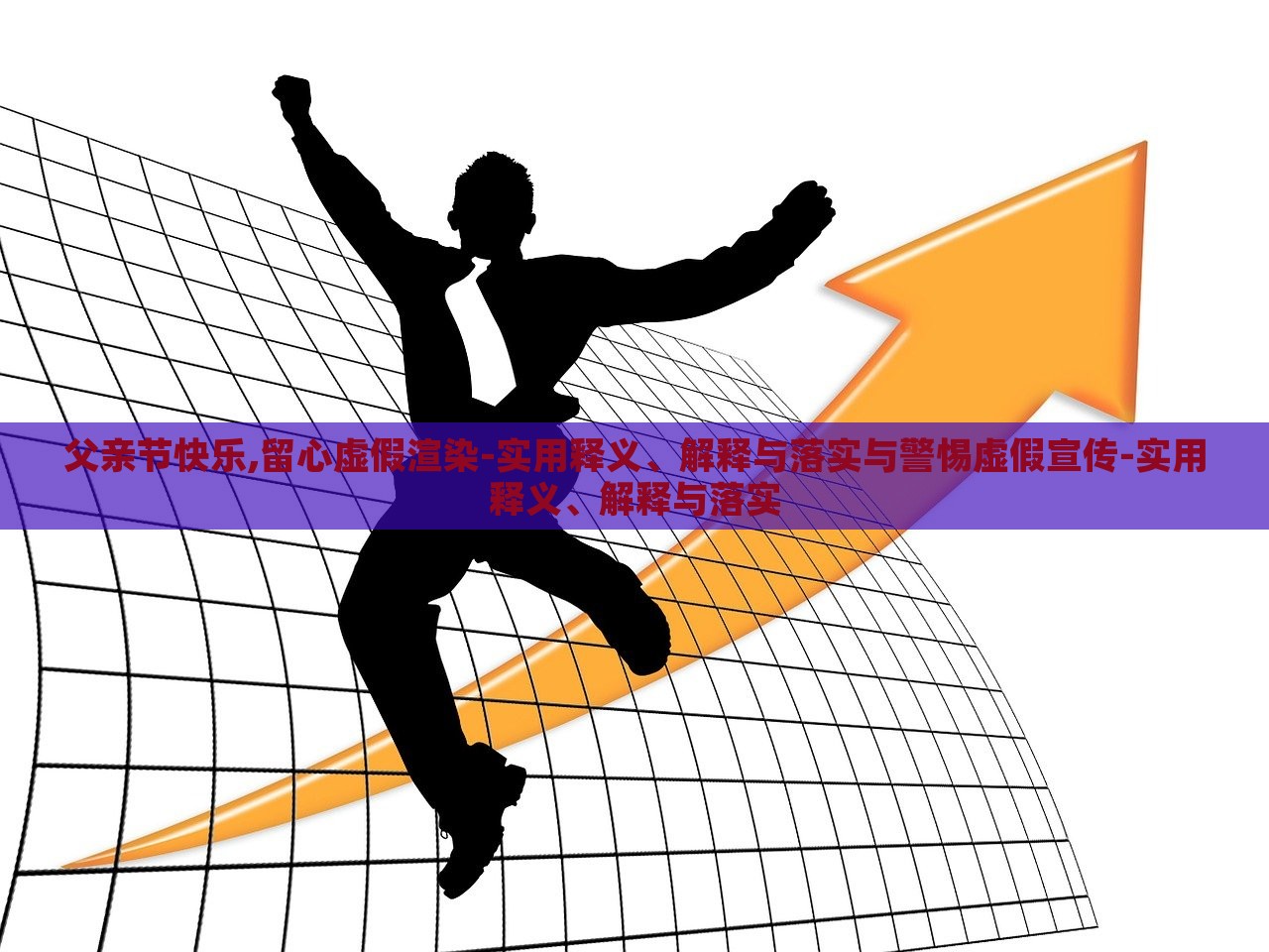 父亲节快乐,留心虚假渲染-实用释义、解释与落实与警惕虚假宣传-实用释义、解释与落实