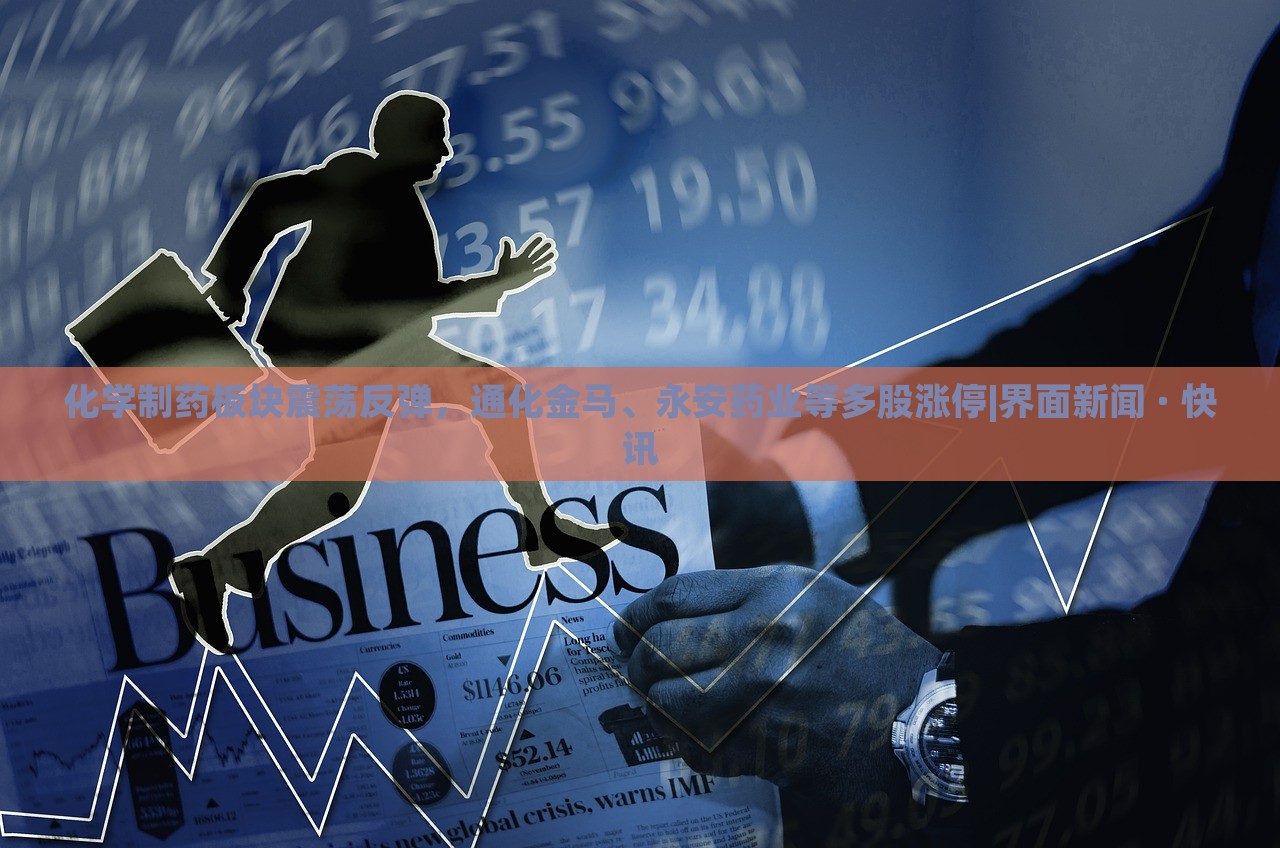 化学制药板块震荡反弹，通化金马、永安药业等多股涨停|界面新闻 · 快讯