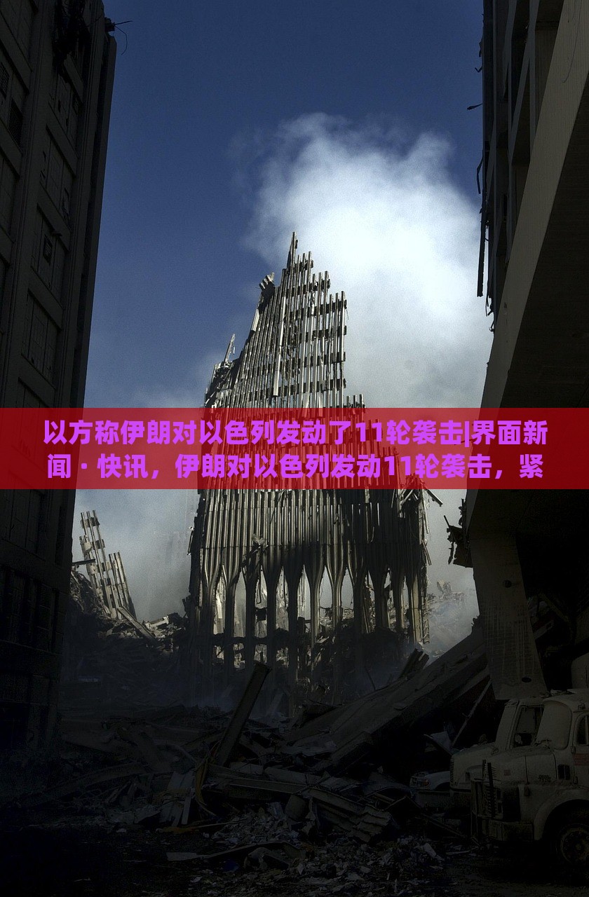 以方称伊朗对以色列发动了11轮袭击|界面新闻 · 快讯，伊朗对以色列发动11轮袭击，紧张局势升级