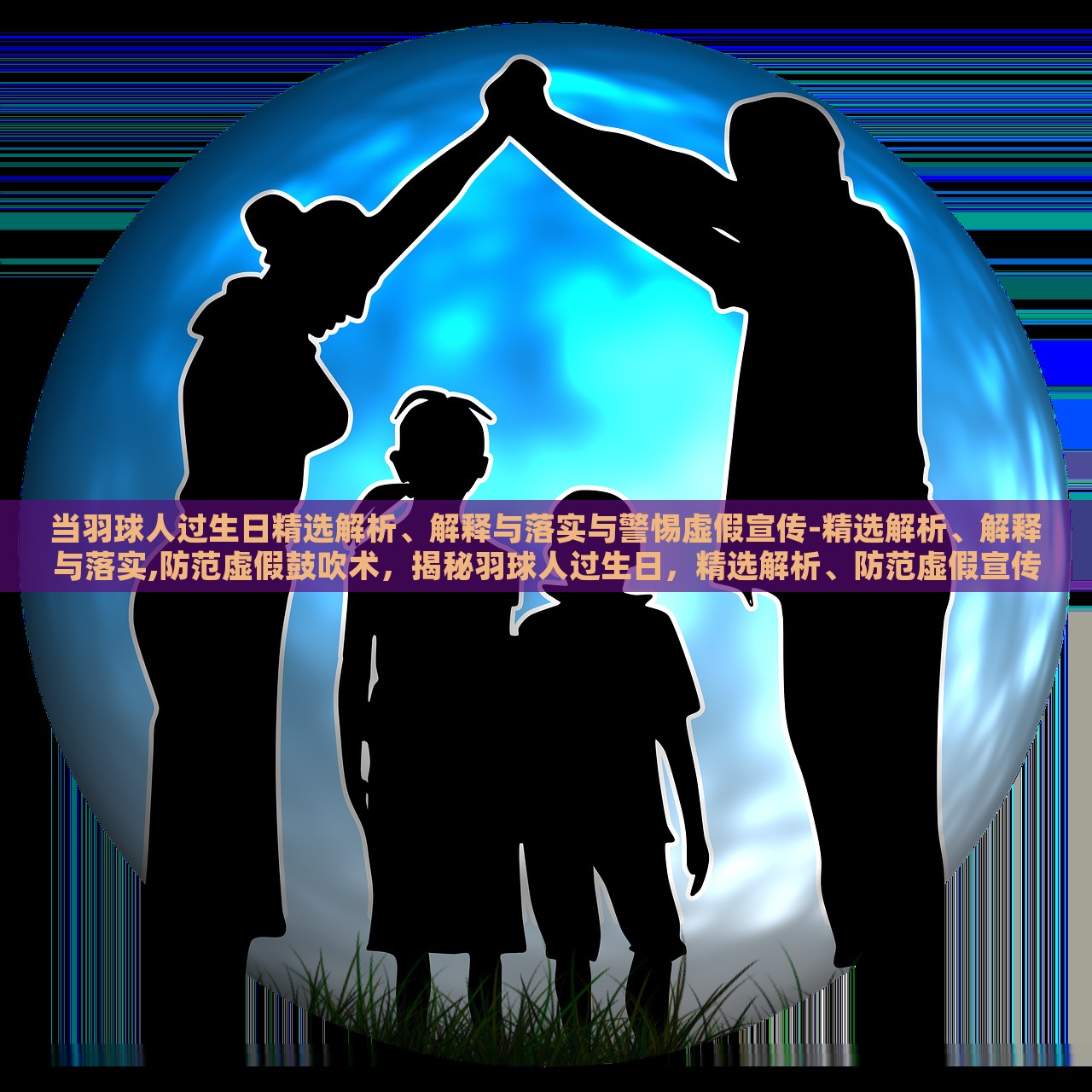 当羽球人过生日精选解析、解释与落实与警惕虚假宣传-精选解析、解释与落实,防范虚假鼓吹术，揭秘羽球人过生日，精选解析、防范虚假宣传与鼓吹术