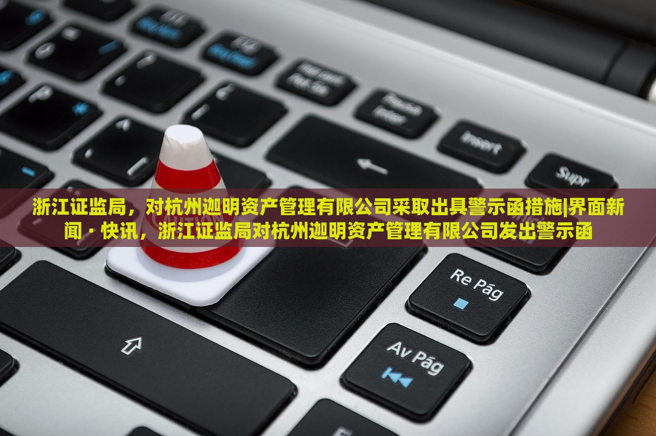 浙江证监局，对杭州迦明资产管理有限公司采取出具警示函措施|界面新闻 · 快讯，浙江证监局对杭州迦明资产管理有限公司发出警示函