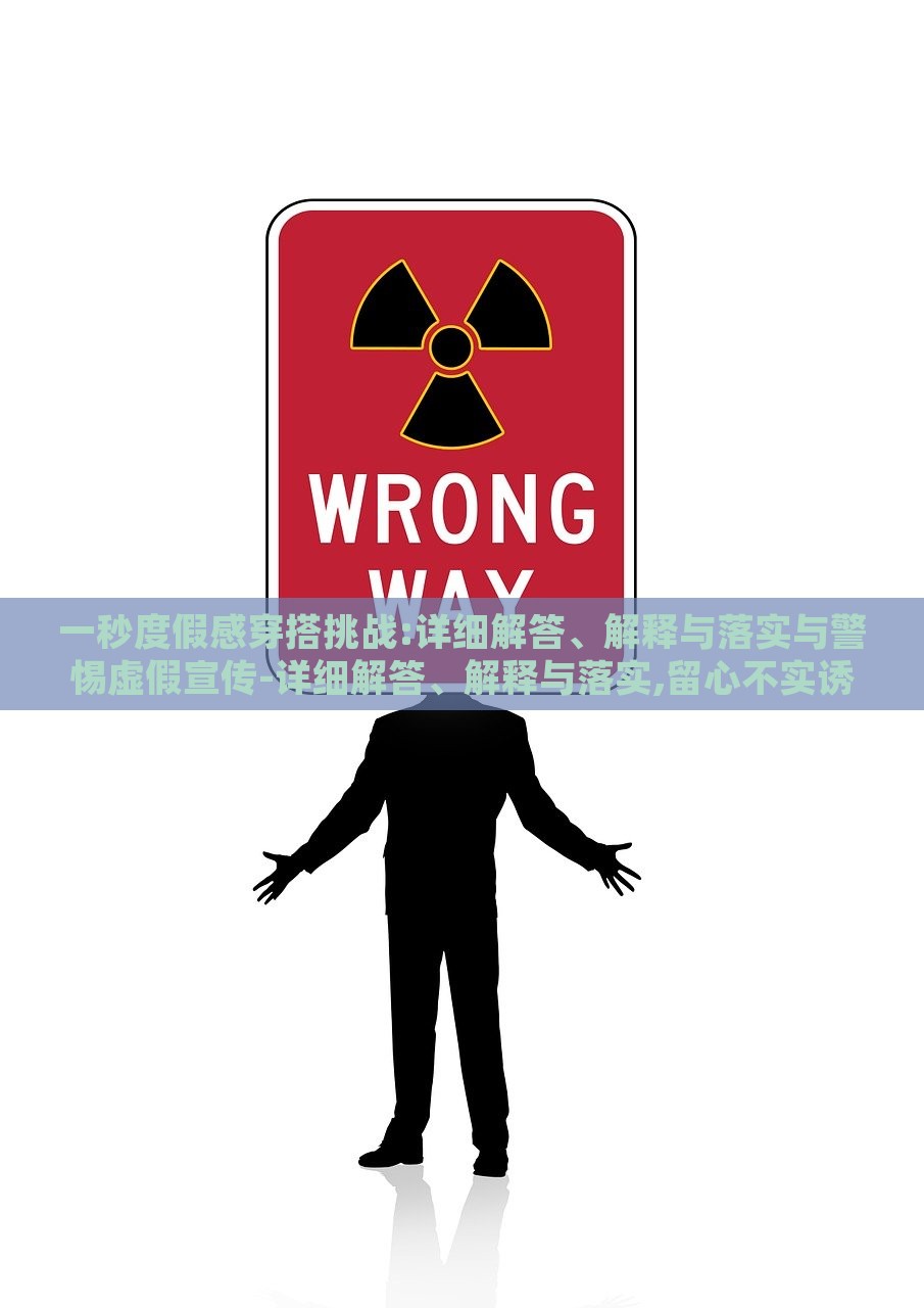 一秒度假感穿搭挑战:详细解答、解释与落实与警惕虚假宣传-详细解答、解释与落实,留心不实诱导语，揭秘一秒度假风穿搭，实战指南与虚假宣传警示