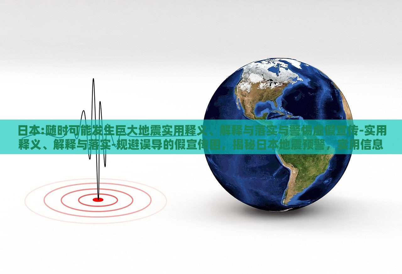 日本:随时可能发生巨大地震实用释义、解释与落实与警惕虚假宣传-实用释义、解释与落实-规避误导的假宣传困，揭秘日本地震预警，实用信息、真实解读与防范虚假宣传指南