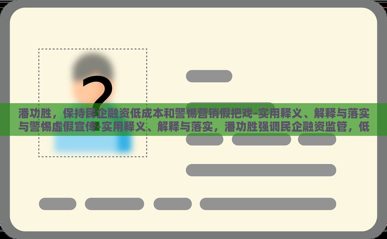 潘功胜，保持民企融资低成本和警惕营销假把戏-实用释义、解释与落实与警惕虚假宣传-实用释义、解释与落实，潘功胜强调民企融资监管，低成本与防范虚假营销策略
