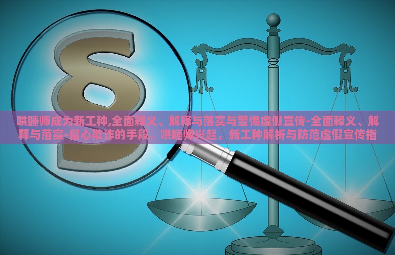 哄睡师成为新工种,全面释义、解释与落实与警惕虚假宣传-全面释义、解释与落实-留心欺诈的手段，哄睡师兴起，新工种解析与防范虚假宣传指南