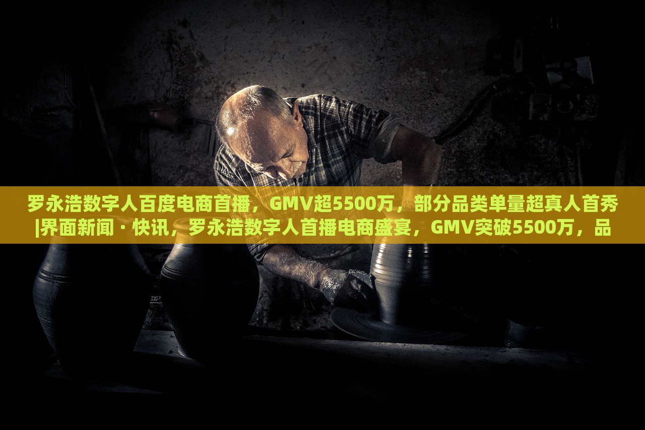 罗永浩数字人百度电商首播，GMV超5500万，部分品类单量超真人首秀|界面新闻 · 快讯，罗永浩数字人首播电商盛宴，GMV突破5500万，品类销量创新高
