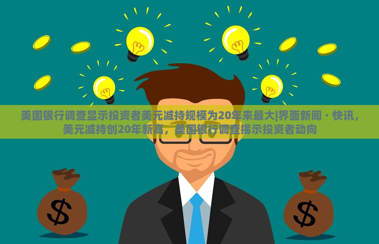 美国银行调查显示投资者美元减持规模为20年来最大|界面新闻 · 快讯，美元减持创20年新高，美国银行调查揭示投资者动向